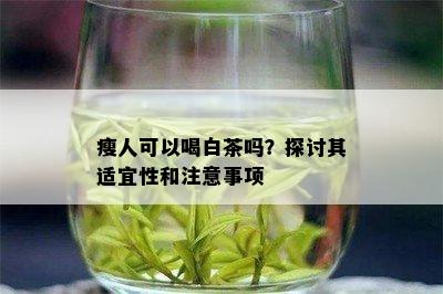 瘦人可以喝白茶吗？探讨其适宜性和注意事项