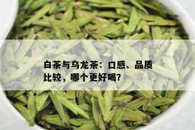 白茶与乌龙茶：口感、品质比较，哪个更好喝？