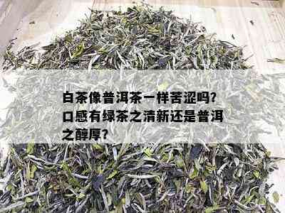 白茶像普洱茶一样苦涩吗？口感有绿茶之清新还是普洱之醇厚？