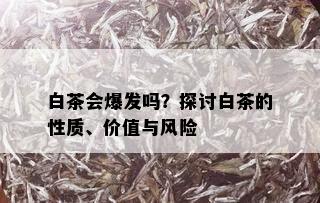 白茶会爆发吗？探讨白茶的性质、价值与风险