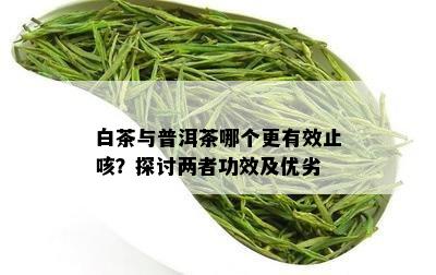 白茶与普洱茶哪个更有效止咳？探讨两者功效及优劣