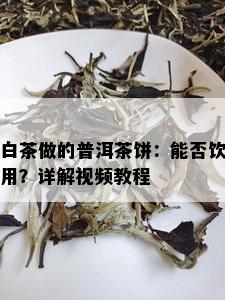 白茶做的普洱茶饼：能否饮用？详解视频教程