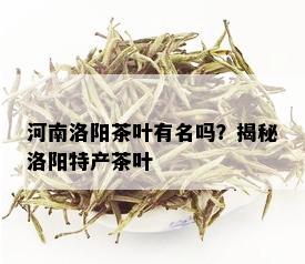 河南洛阳茶叶有名吗？揭秘洛阳特产茶叶