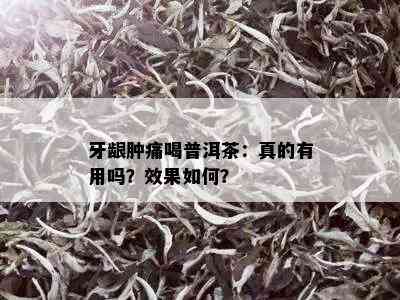 牙龈肿痛喝普洱茶：真的有用吗？效果如何？