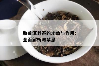 熟普洱老茶的功效与作用：全面解析与禁忌