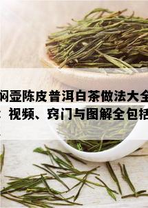 焖壶陈皮普洱白茶做法大全：视频、窍门与图解全包括！