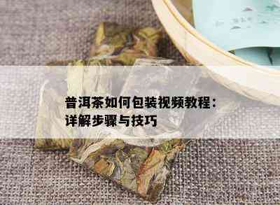 普洱茶如何包装视频教程：详解步骤与技巧