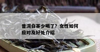 普洱白茶少喝了？女性如何应对及好处介绍