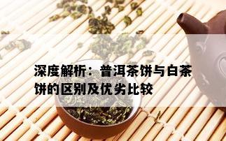 深度解析：普洱茶饼与白茶饼的区别及优劣比较