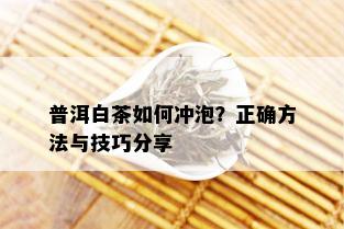 普洱白茶如何冲泡？正确方法与技巧分享