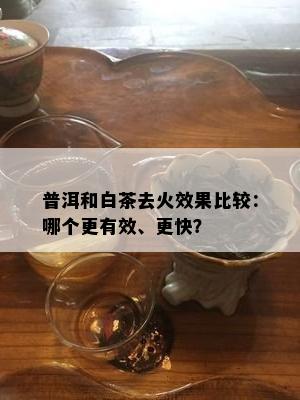 普洱和白茶去火效果比较：哪个更有效、更快？