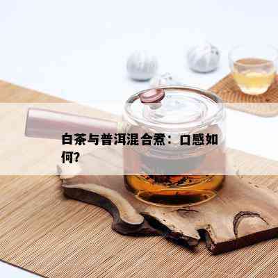 白茶与普洱混合煮：口感如何？