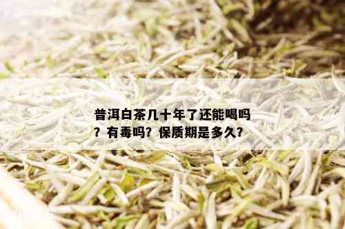 普洱白茶几十年了还能喝吗？有吗？保质期是多久？