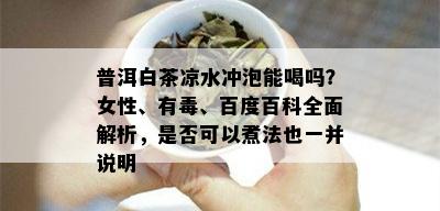 普洱白茶凉水冲泡能喝吗？女性、有、百度百科全面解析，是否可以煮法也一并说明