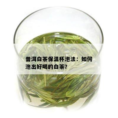 普洱白茶保温杯泡法：如何泡出好喝的白茶？