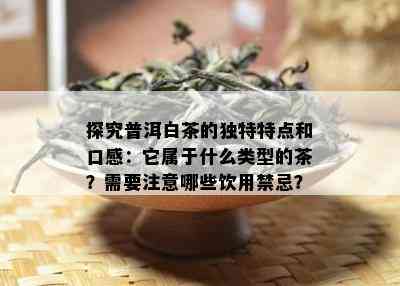 探究普洱白茶的独特特点和口感：它属于什么类型的茶？需要注意哪些饮用禁忌？