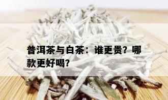 普洱茶与白茶：谁更贵？哪款更好喝？