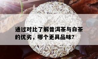 通过对比了解普洱茶与白茶的优劣，哪个更具品味?