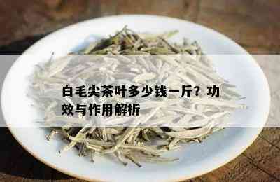 白毛尖茶叶多少钱一斤？功效与作用解析