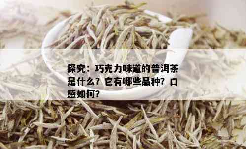 探究：巧克力味道的普洱茶是什么？它有哪些品种？口感如何？