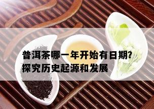 普洱茶哪一年开始有日期？探究历史起源和发展