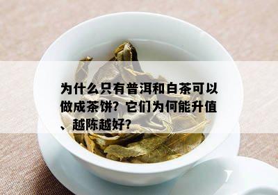 为什么只有普洱和白茶可以做成茶饼？它们为何能升值、越陈越好？