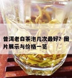 普洱老白茶泡几次更好？图片展示与价格一览