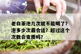 老白茶泡几次就不能喝了？泡多少次最合适？超过这个次数会变质吗？