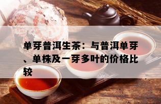 单芽普洱生茶：与普洱单芽、单株及一芽多叶的价格比较