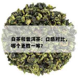 白茶和普洱茶：口感对比，哪个更胜一筹？