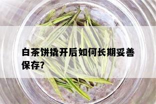 白茶饼撬开后如何长期妥善保存？