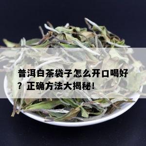 普洱白茶袋子怎么开口喝好？正确方法大揭秘！