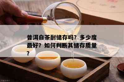 普洱白茶耐储存吗？多少度更好？如何判断其储存质量？