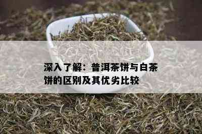 深入了解：普洱茶饼与白茶饼的区别及其优劣比较