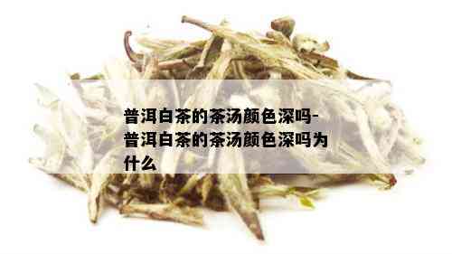 普洱白茶的茶汤颜色深吗-普洱白茶的茶汤颜色深吗为什么