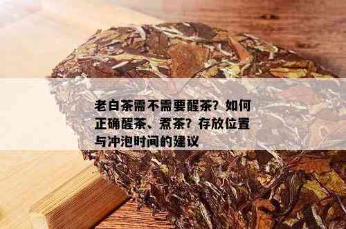 老白茶需不需要醒茶？如何正确醒茶、煮茶？存放位置与冲泡时间的建议