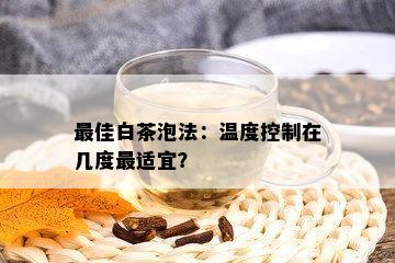 更佳白茶泡法：温度控制在几度最适宜？