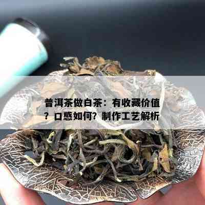 普洱茶做白茶：有收藏价值？口感如何？制作工艺解析