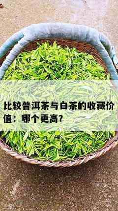 比较普洱茶与白茶的收藏价值：哪个更高？