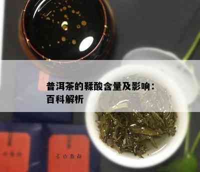 普洱茶的鞣酸含量及影响：百科解析