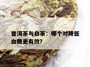 普洱茶与白茶：哪个对降低血糖更有效？