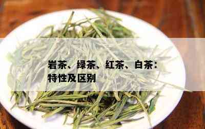 岩茶、绿茶、红茶、白茶：特性及区别