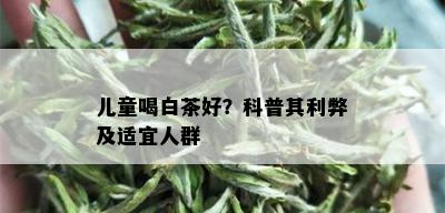 儿童喝白茶好？科普其利弊及适宜人群