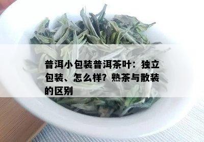 普洱小包装普洱茶叶：独立包装、怎么样？熟茶与散装的区别