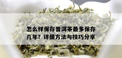 怎么样保存普洱茶最多保存几年？详细方法与技巧分享