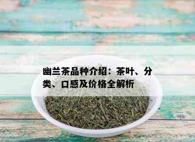 幽兰茶品种介绍：茶叶、分类、口感及价格全解析