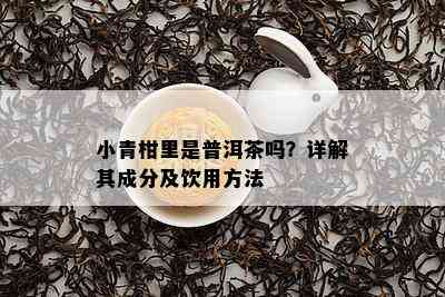 小青柑里是普洱茶吗？详解其成分及饮用方法