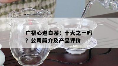 广福心道白茶：十大之一吗？公司简介及产品评价