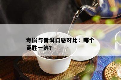 寿眉与普洱口感对比：哪个更胜一筹？