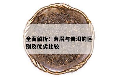 全面解析：寿眉与普洱的区别及优劣比较